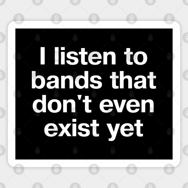 "I listen to bands that don't even exist yet" in plain white letters - just THAT cool Magnet by TheBestWords